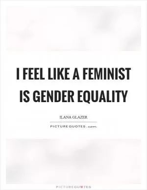I feel like a feminist is gender equality Picture Quote #1