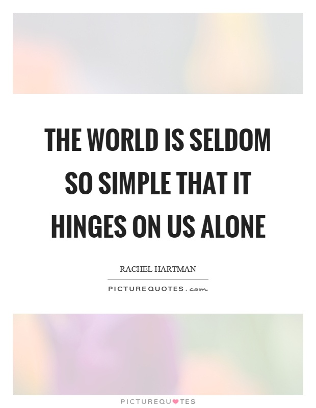 The world is seldom so simple that it hinges on us alone Picture Quote #1