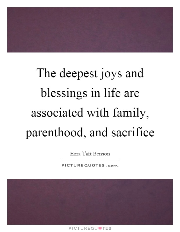 The deepest joys and blessings in life are associated with family, parenthood, and sacrifice Picture Quote #1