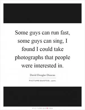 Some guys can run fast, some guys can sing, I found I could take photographs that people were interested in Picture Quote #1