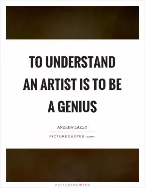 To understand an artist is to be a genius Picture Quote #1