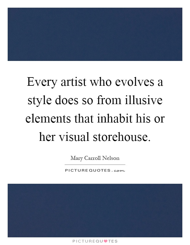 Every artist who evolves a style does so from illusive elements that inhabit his or her visual storehouse Picture Quote #1