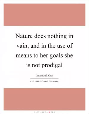Nature does nothing in vain, and in the use of means to her goals she is not prodigal Picture Quote #1