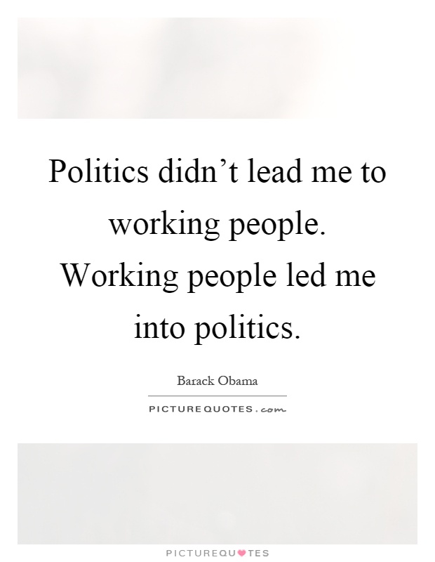 Politics didn't lead me to working people. Working people led me into politics Picture Quote #1