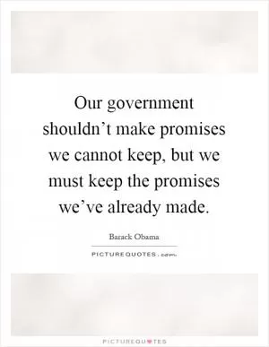 Our government shouldn’t make promises we cannot keep, but we must keep the promises we’ve already made Picture Quote #1