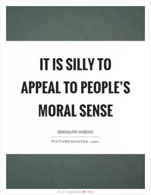 It is silly to appeal to people’s moral sense Picture Quote #1