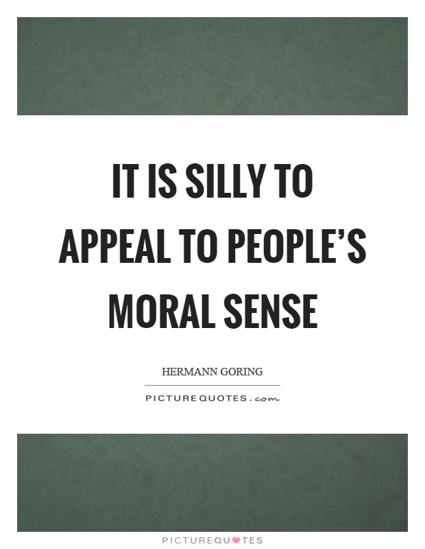 It is silly to appeal to people's moral sense Picture Quote #1