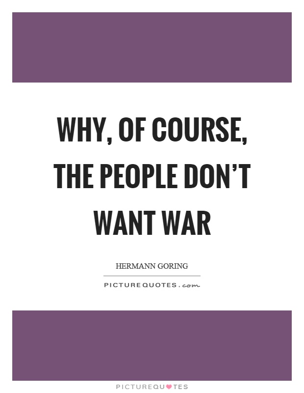Why, of course, the people don't want war Picture Quote #1