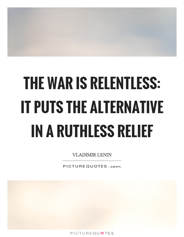 The war is relentless: it puts the alternative in a ruthless relief Picture Quote #1