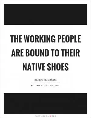 The working people are bound to their native shoes Picture Quote #1