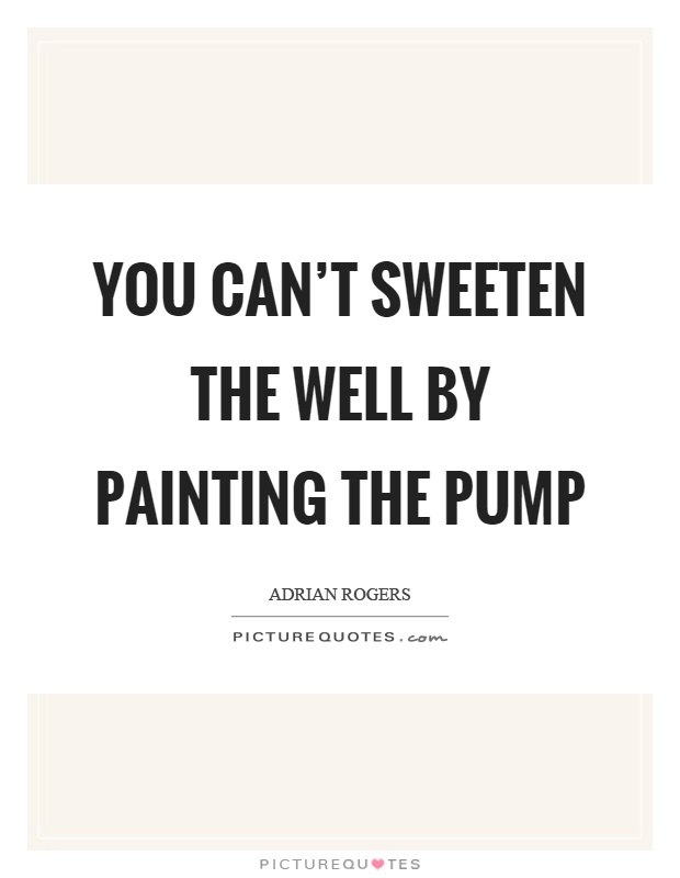 You can't sweeten the well by painting the pump Picture Quote #1