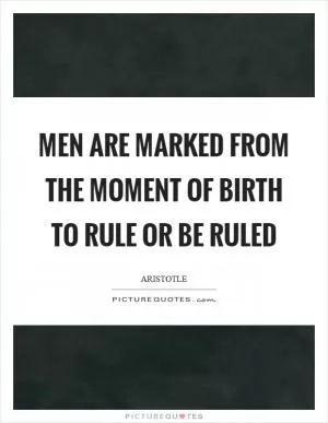 Men are marked from the moment of birth to rule or be ruled Picture Quote #1