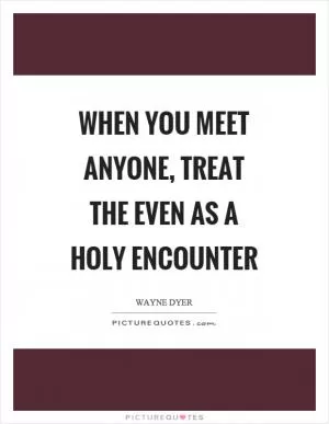 When you meet anyone, treat the even as a holy encounter Picture Quote #1