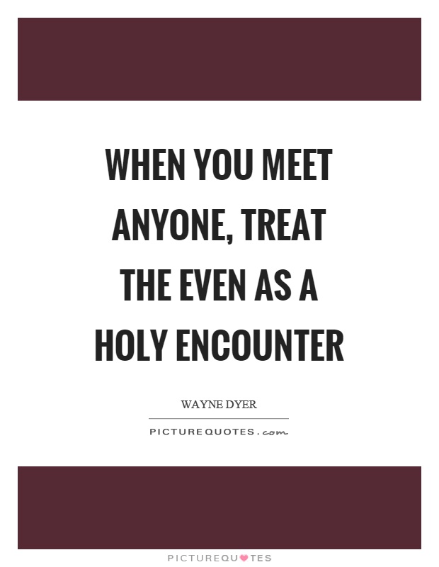 When you meet anyone, treat the even as a holy encounter Picture Quote #1