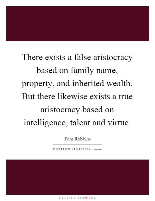There exists a false aristocracy based on family name, property, and inherited wealth. But there likewise exists a true aristocracy based on intelligence, talent and virtue Picture Quote #1