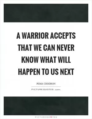 A warrior accepts that we can never know what will happen to us next Picture Quote #1