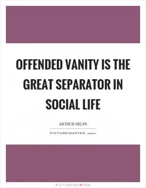 Offended vanity is the great separator in social life Picture Quote #1