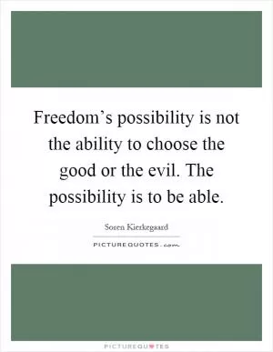 Freedom’s possibility is not the ability to choose the good or the evil. The possibility is to be able Picture Quote #1