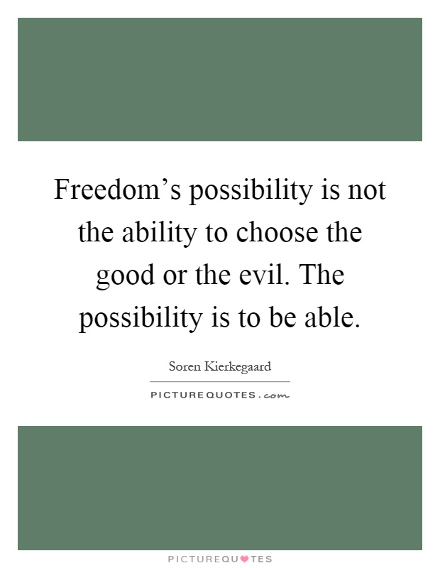 Freedom's possibility is not the ability to choose the good or the evil. The possibility is to be able Picture Quote #1
