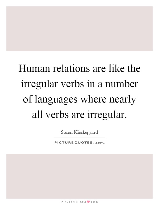 Human relations are like the irregular verbs in a number of languages where nearly all verbs are irregular Picture Quote #1