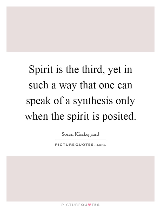 Spirit is the third, yet in such a way that one can speak of a synthesis only when the spirit is posited Picture Quote #1