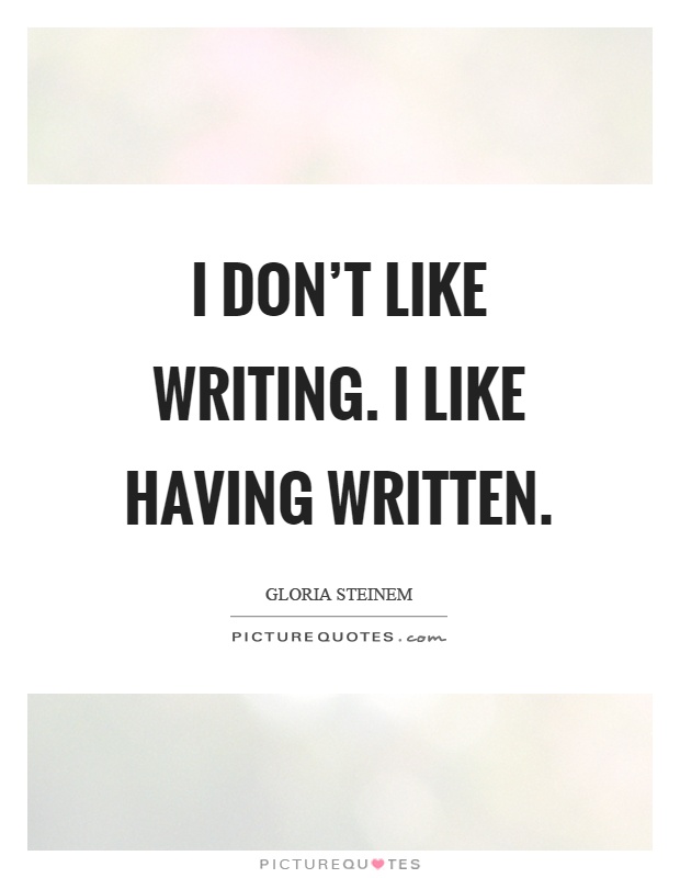 I don't like writing. I like having written Picture Quote #1