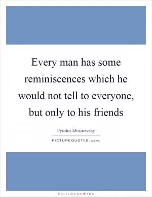 Every man has some reminiscences which he would not tell to everyone, but only to his friends Picture Quote #1