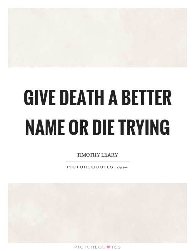 Give death a better name or die trying Picture Quote #1