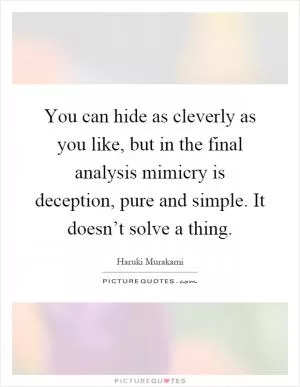 You can hide as cleverly as you like, but in the final analysis mimicry is deception, pure and simple. It doesn’t solve a thing Picture Quote #1