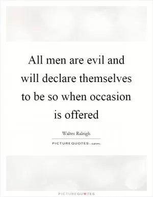 All men are evil and will declare themselves to be so when occasion is offered Picture Quote #1