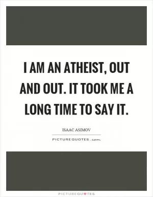 I am an atheist, out and out. It took me a long time to say it Picture Quote #1