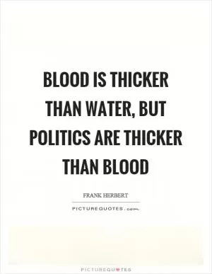 Blood is thicker than water, but politics are thicker than blood Picture Quote #1
