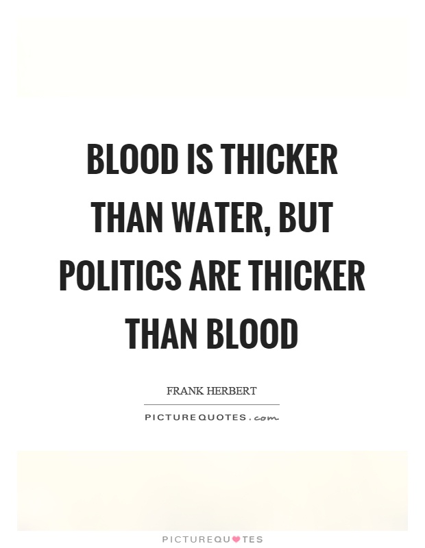 Blood is thicker than water, but politics are thicker than blood Picture Quote #1
