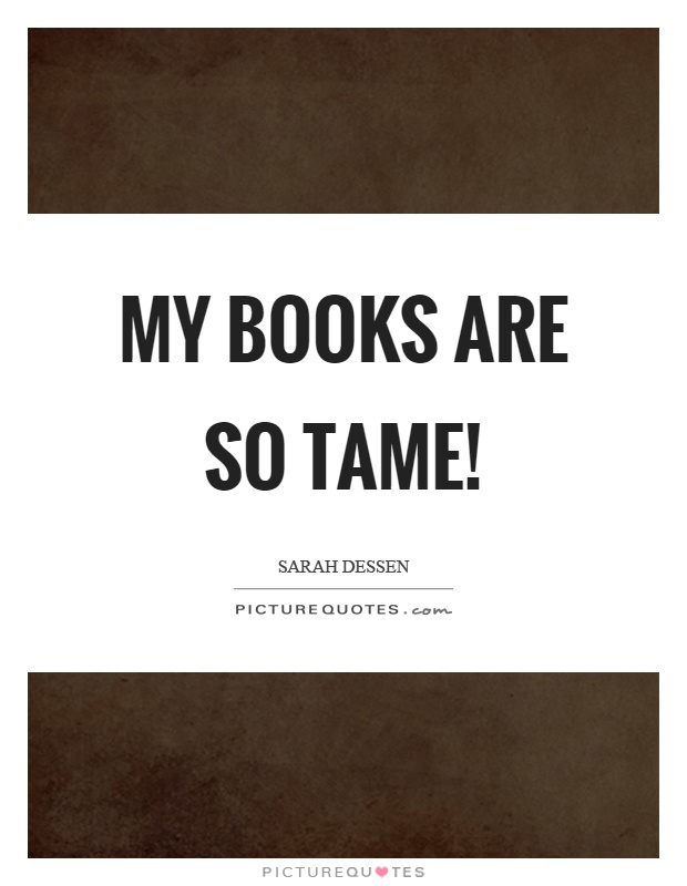 My books are so tame! Picture Quote #1