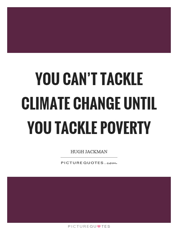 You can't tackle climate change until you tackle poverty Picture Quote #1