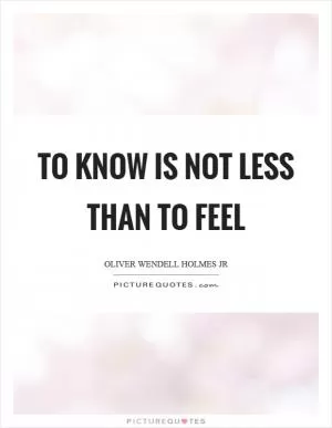 To know is not less than to feel Picture Quote #1