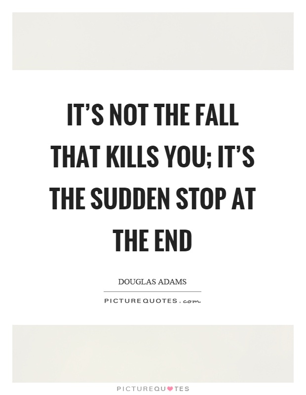 It's not the fall that kills you; it's the sudden stop at the end Picture Quote #1