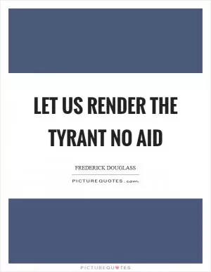 Let us render the tyrant no aid Picture Quote #1