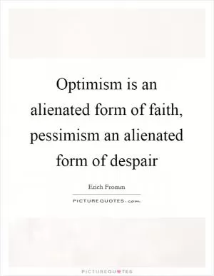 Optimism is an alienated form of faith, pessimism an alienated form of despair Picture Quote #1