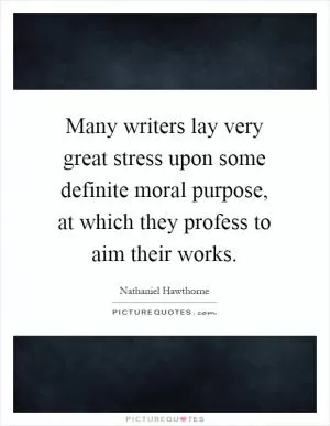 Many writers lay very great stress upon some definite moral purpose, at which they profess to aim their works Picture Quote #1