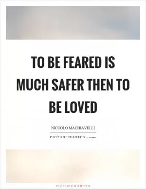 To be feared is much safer then to be loved Picture Quote #1