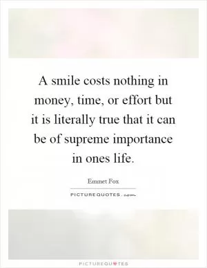 A smile costs nothing in money, time, or effort but it is literally true that it can be of supreme importance in ones life Picture Quote #1
