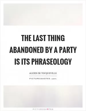 The last thing abandoned by a party is its phraseology Picture Quote #1