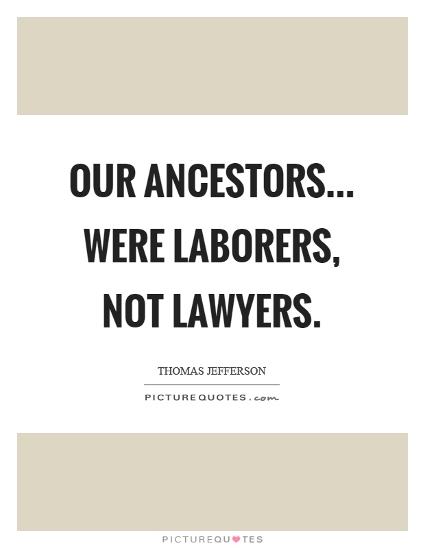 Our ancestors... were laborers, not lawyers Picture Quote #1