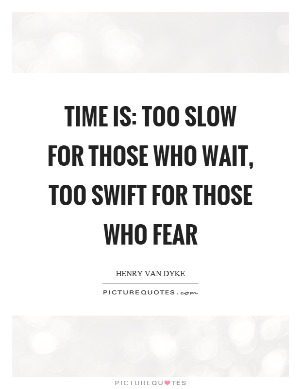 Time is: Too slow for those who wait, too swift for those who fear Picture Quote #1