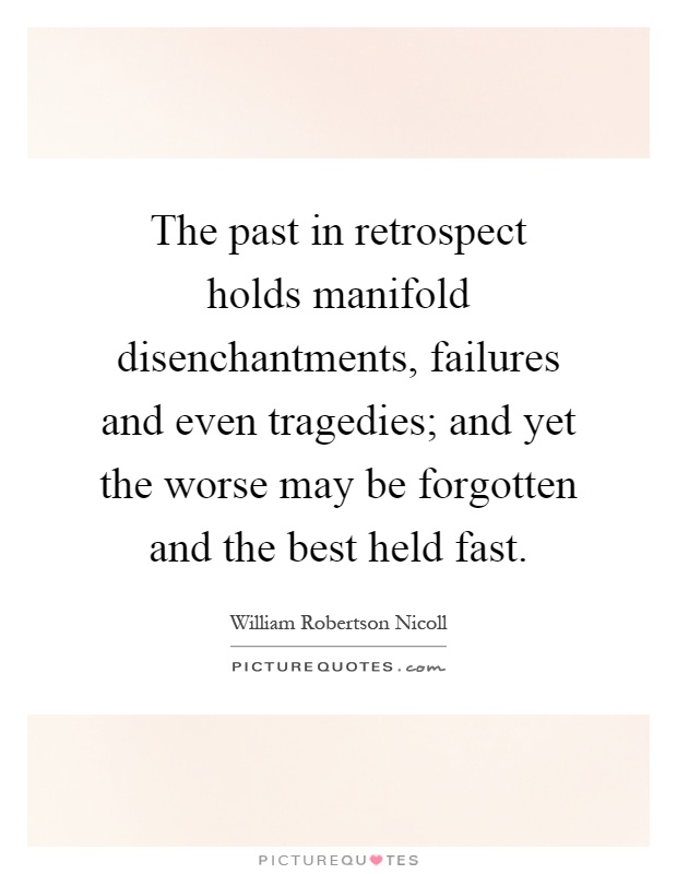 The past in retrospect holds manifold disenchantments, failures and even tragedies; and yet the worse may be forgotten and the best held fast Picture Quote #1