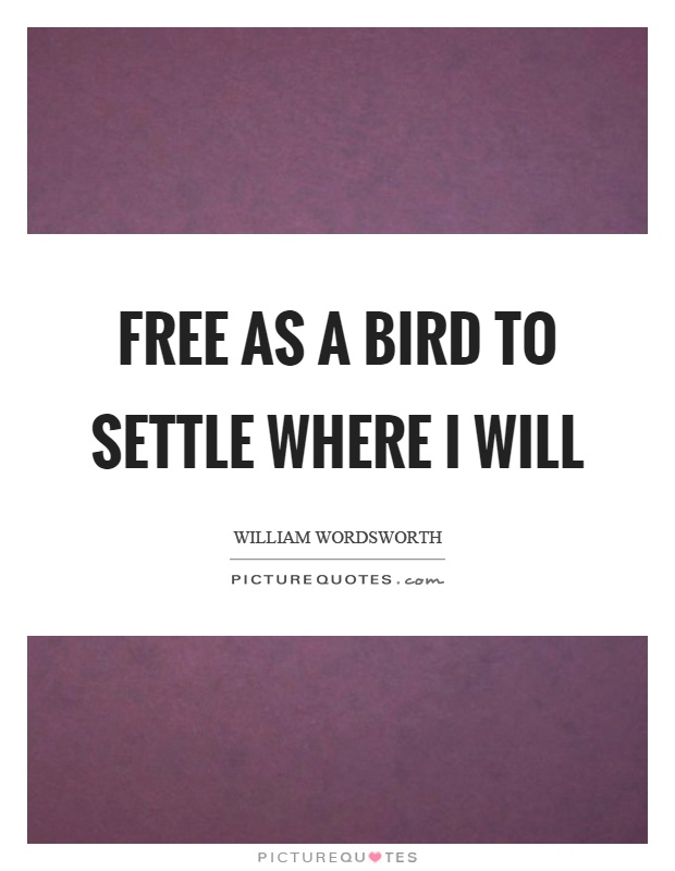 Free as a bird to settle where I will Picture Quote #1