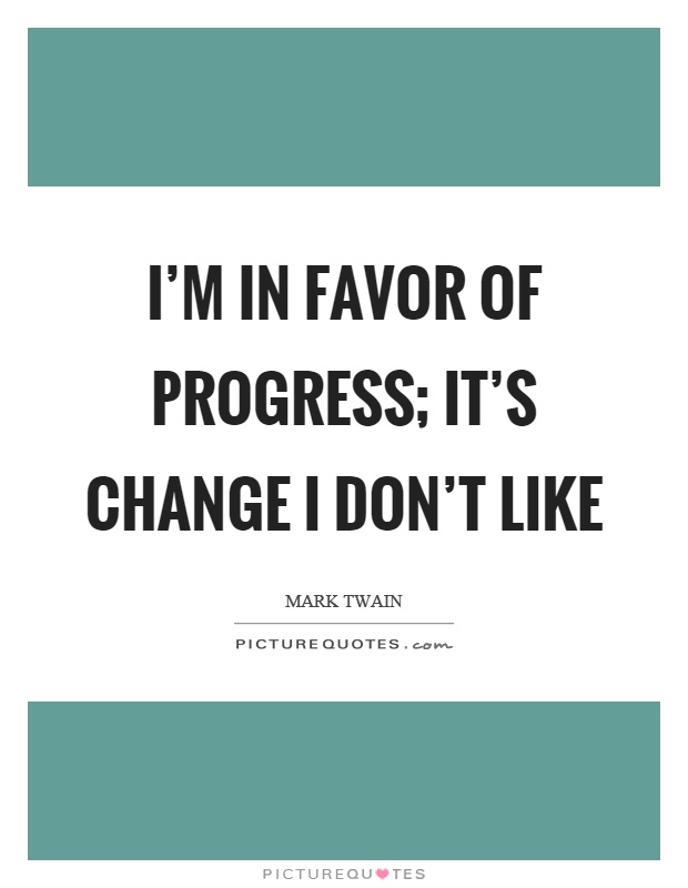 I'm in favor of progress; it's change I don't like Picture Quote #1