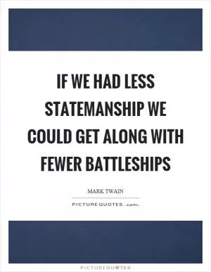 If we had less statemanship we could get along with fewer battleships Picture Quote #1