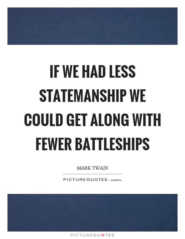 If we had less statemanship we could get along with fewer battleships Picture Quote #1